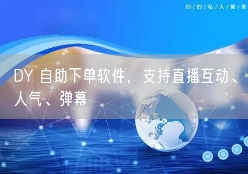 DY 自助下单软件，支持直播互动、人气、
