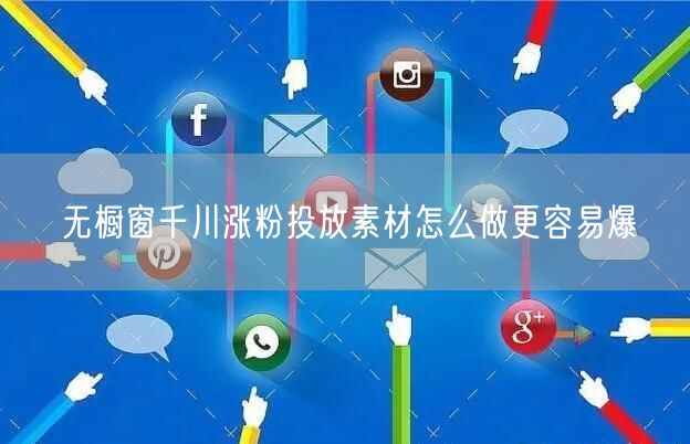 无橱窗千川涨粉投放素材怎么做更容易爆