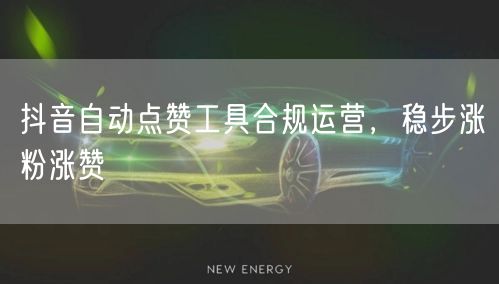 抖音自动点赞工具合规运营，稳步涨粉涨赞