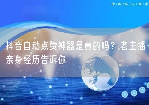 抖音自动点赞神器是真的吗？老主播亲身经历