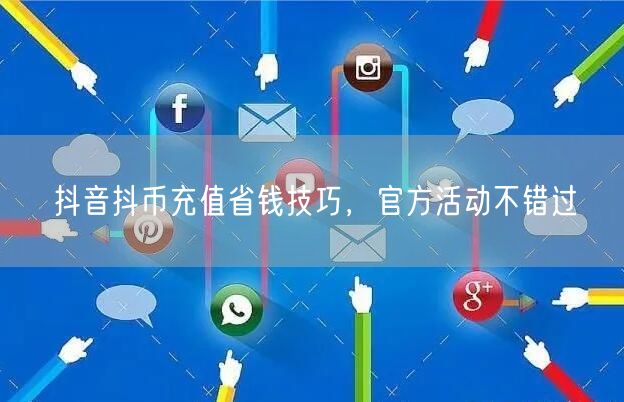 抖音抖币充值省钱技巧,官方活动不错过