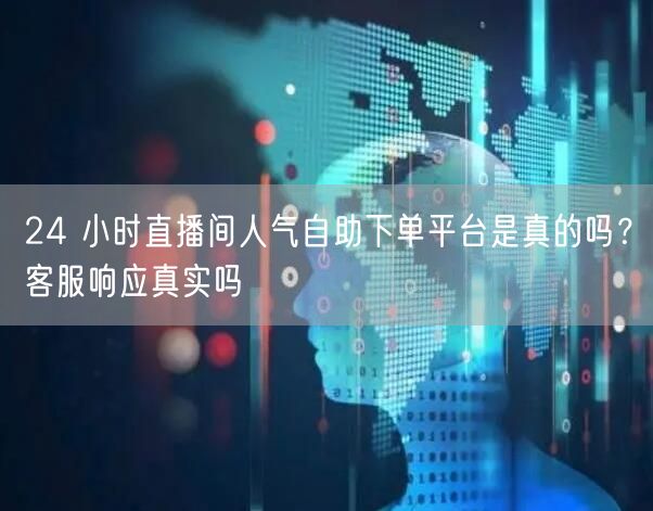 24 小时直播间人气自助下单平台是真的吗