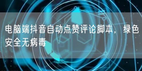 电脑端抖音自动点赞评论脚本，绿色安全无病