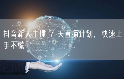 抖音新人主播 7 天直播计划，快速上手不