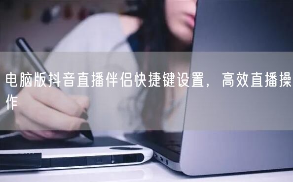 电脑版抖音直播伴侣快捷键设置，高效直播操
