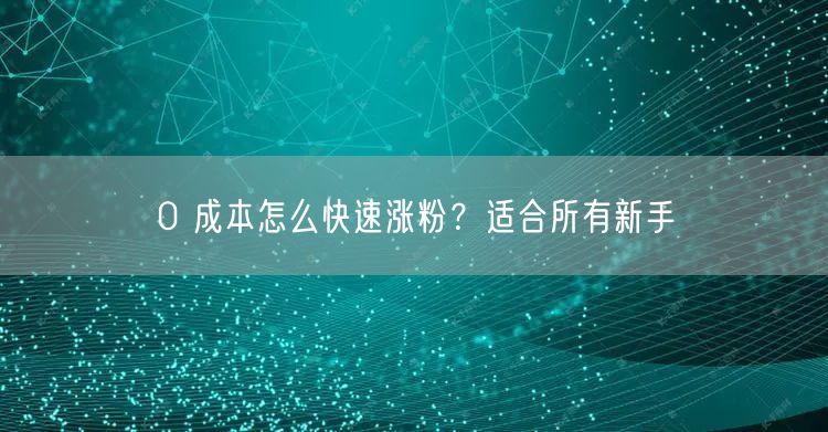 0 成本怎么快速涨粉？适合所有新手