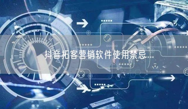 抖音拓客营销软件使用禁忌