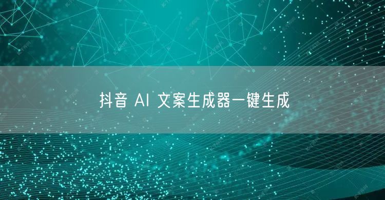 抖音 AI 文案生成器一键生成