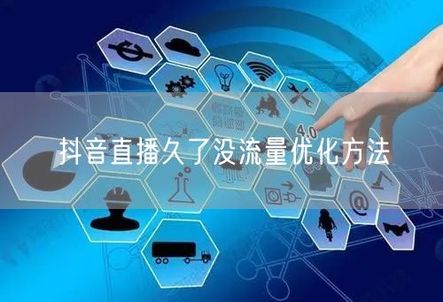 抖音直播久了没流量优化方法