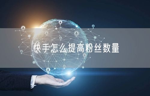 快手怎么提高粉丝数量