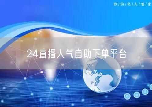 24直播人气自助下单平台