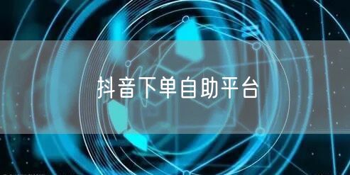 抖音下单自助平台