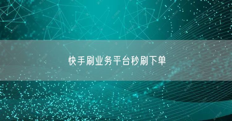 快手刷业务平台秒刷下单