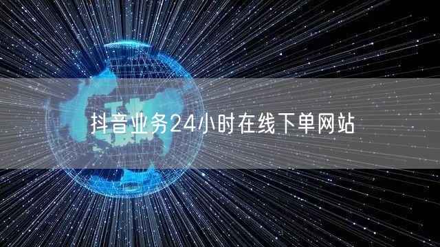 抖音业务24小时在线下单网站