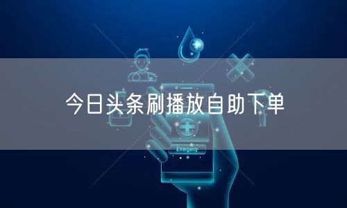 今日头条刷播放自助下单