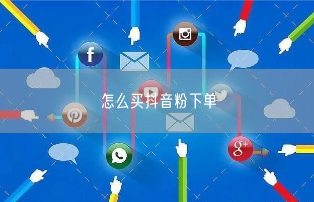 怎么买抖音粉下单