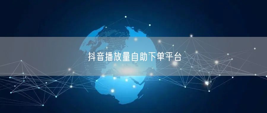 抖音播放量自助下单平台