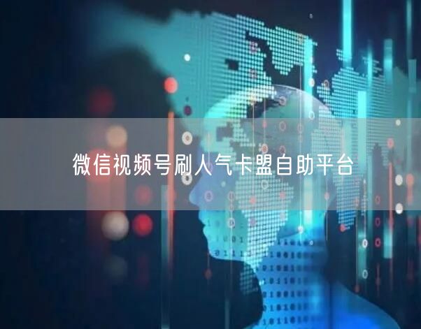 微信视频号刷人气卡盟自助平台
