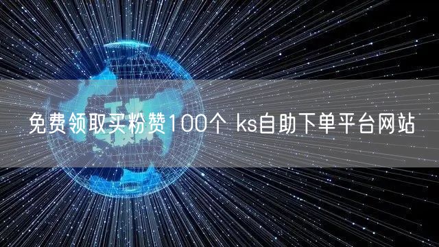 免费领取买粉赞100个 ks自助下单平台网站