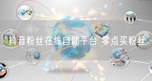 抖音粉丝在线自助平台 零点买粉丝
