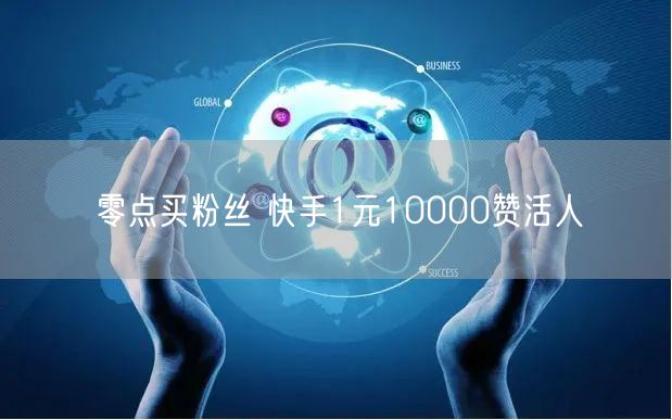 零点买粉丝 快手1元10000赞活人