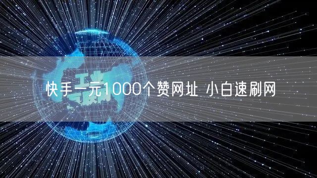 快手一元1000个赞网址 小白速刷网