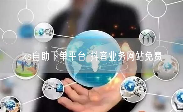 ks自助下单平台 抖音业务网站免费