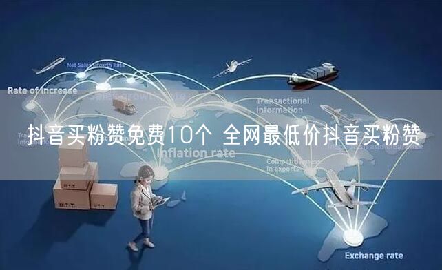 抖音买粉赞免费10个 全网最低价抖音买粉赞