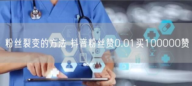 粉丝裂变的方法 抖音粉丝赞0.01买100000赞