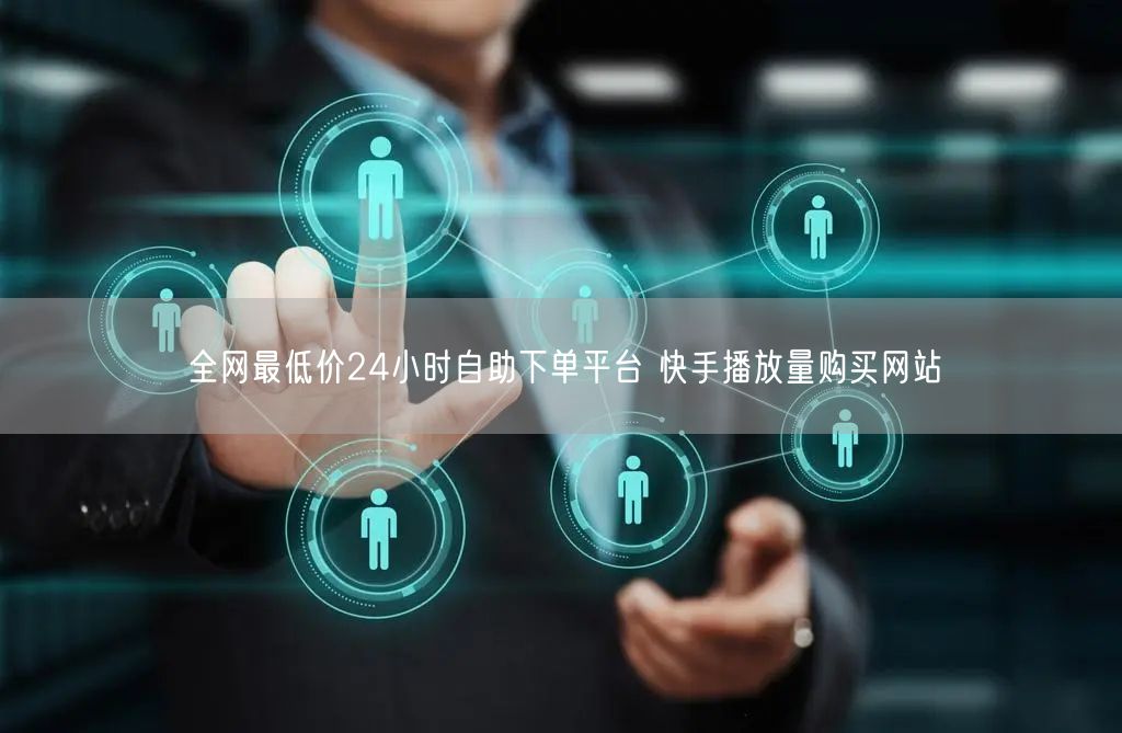 全网最低价24小时自助下单平台 快手播放量购买网站