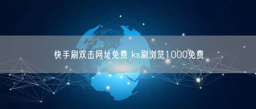 快手刷双击网址免费 ks刷浏览1000免费