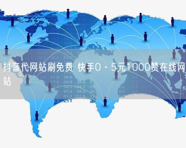 抖音代网站刷免费 快手0·5元1000赞在线网站