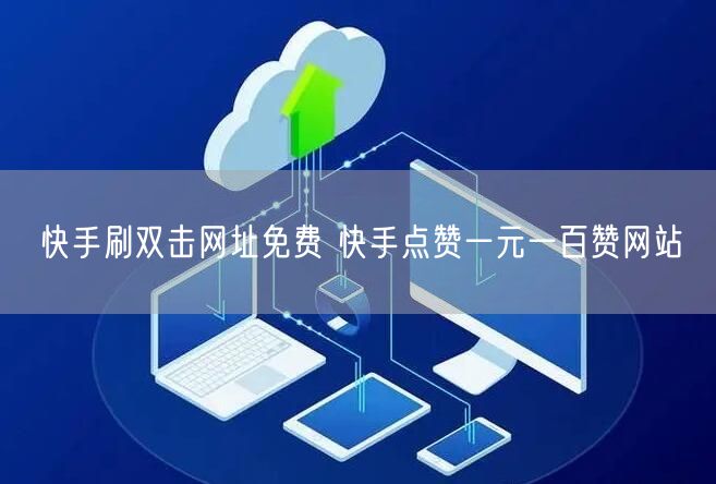 快手刷双击网址免费 快手点赞一元一百赞网站