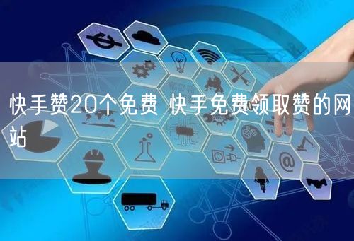 快手赞20个免费 快手免费领取赞的网站