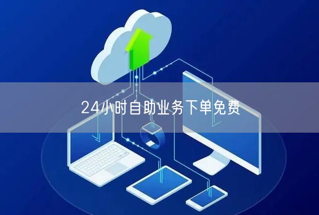 24小时自助业务下单免费