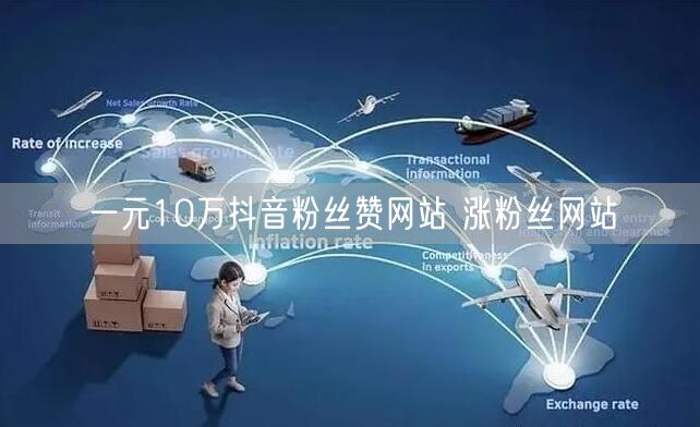 一元10万抖音粉丝赞网站 涨粉丝网站