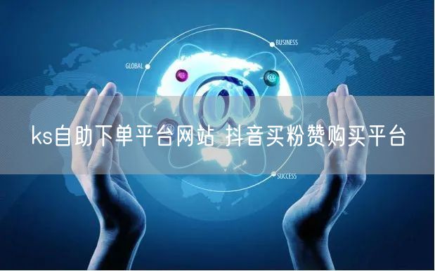 ks自助下单平台网站 抖音买粉赞购买平台