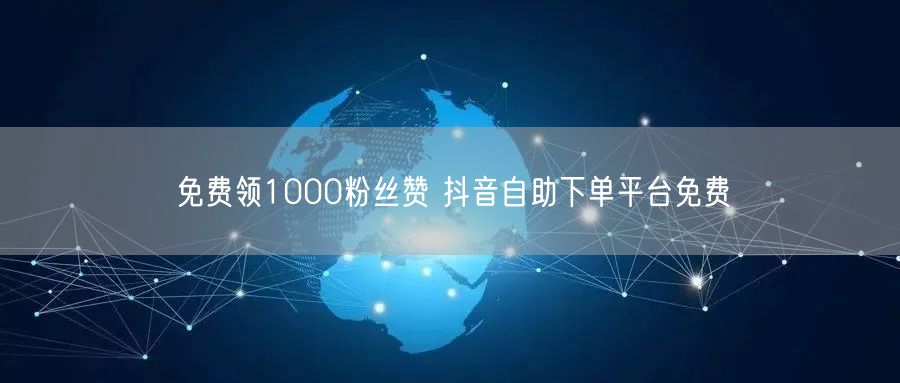 免费领1000粉丝赞 抖音自助下单平台免费