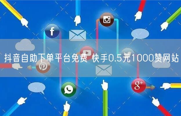 抖音自助下单平台免费 快手0.5元1000赞网站