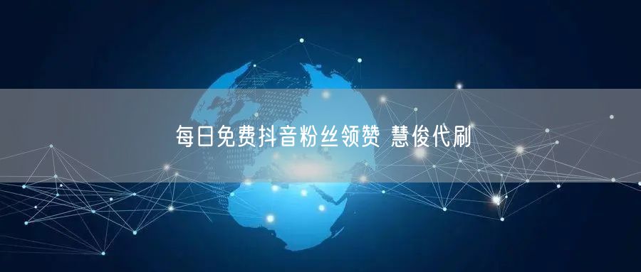 每日免费抖音粉丝领赞 慧俊代刷