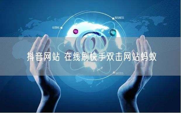 抖音网站 在线刷快手双击网站蚂蚁