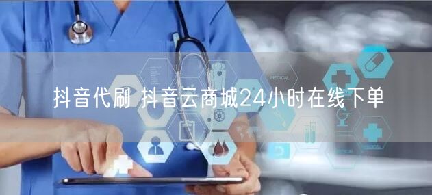 抖音代刷 抖音云商城24小时在线下单